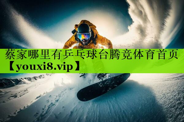 蔡家哪里有乒乓球台腾竞体育首页