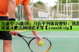 九游会·J9集团：习近平列体育爱好：我喜欢游泳爬山网球武术等