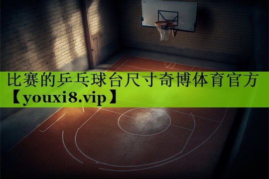 比赛的乒乓球台尺寸奇博体育官方