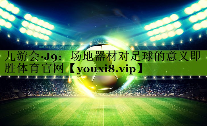 九游会·J9：场地器材对足球的意义即胜体育官网