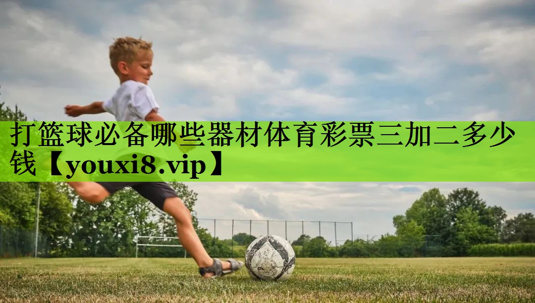 打篮球必备哪些器材体育彩票三加二多少钱