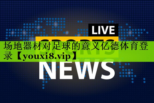 场地器材对足球的意义亿德体育登录