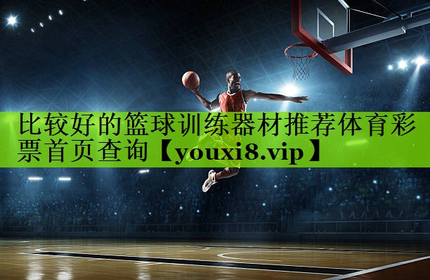 比较好的篮球训练器材推荐体育彩票首页查询