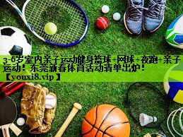 3-6岁室内亲子运动健身篮球+网球+夜跑+亲子运动！东莞新春体育活动清单出炉！