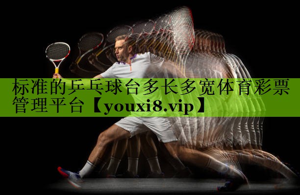 标准的乒乓球台多长多宽体育彩票管理平台