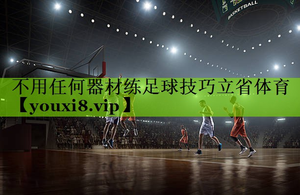 不用任何器材练足球技巧立省体育