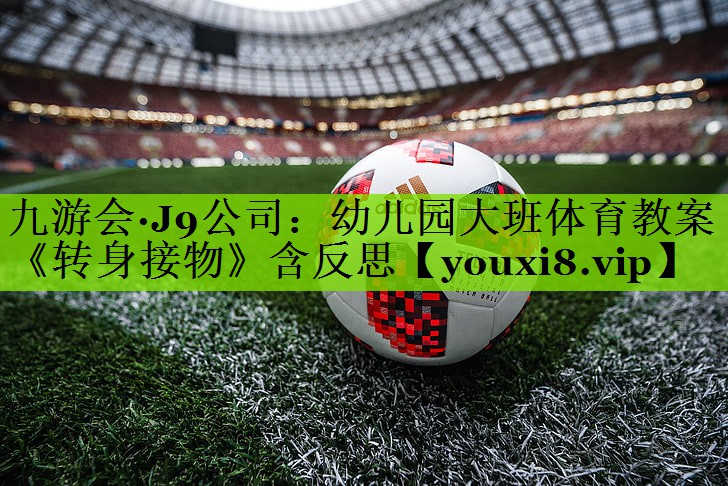 九游会·J9公司：幼儿园大班体育教案《转身接物》含反思