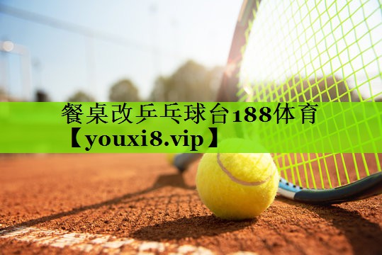 餐桌改乒乓球台188体育