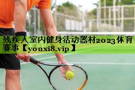 残疾人室内健身活动器材2023体育赛事