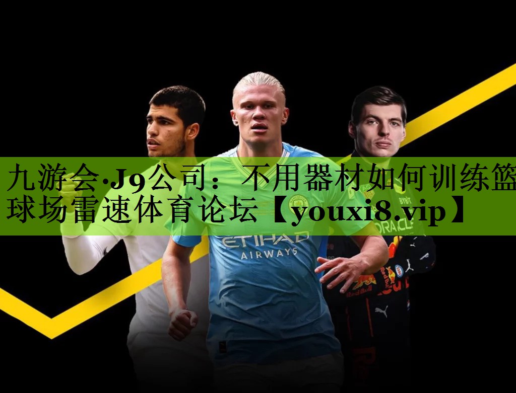 九游会·J9公司：不用器材如何训练篮球场雷速体育论坛