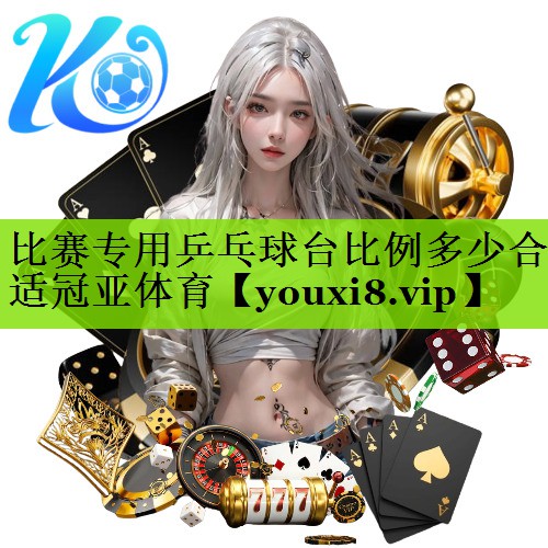 比赛专用乒乓球台比例多少合适冠亚体育