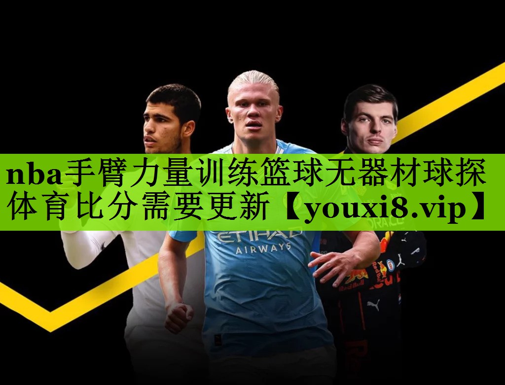 nba手臂力量训练篮球无器材球探体育比分需要更新