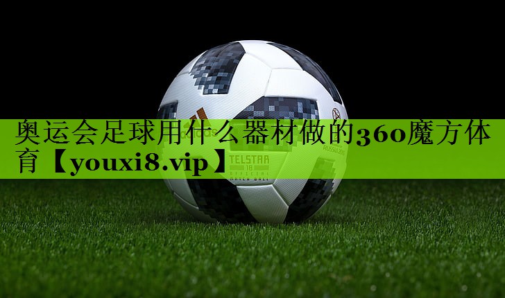 奥运会足球用什么器材做的360魔方体育