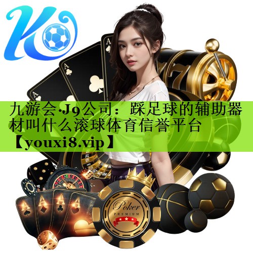 九游会·J9公司：踩足球的辅助器材叫什么滚球体育信誉平台