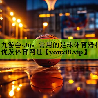 九游会·J9：常用的足球体育器材优发体育网址