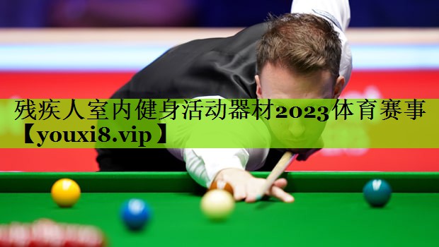 残疾人室内健身活动器材2023体育赛事