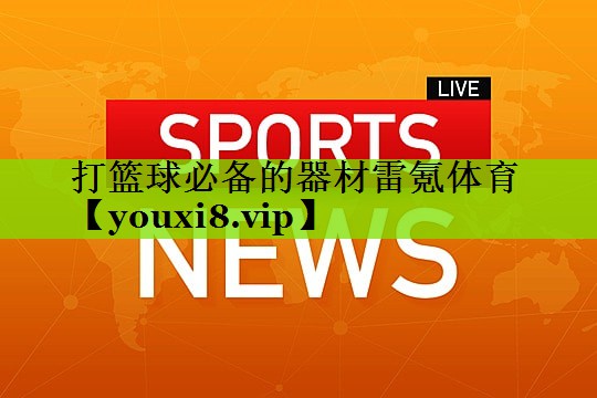 打篮球必备的器材雷氪体育