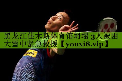 黑龙江佳木斯体育馆坍塌 3人被困 大雪中紧急救援