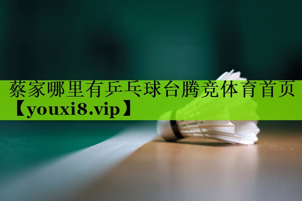 蔡家哪里有乒乓球台腾竞体育首页