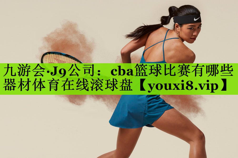 九游会·J9公司：cba篮球比赛有哪些器材体育在线滚球盘