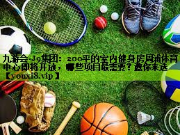 九游会·J9集团：200平的室内健身房周浦体育中心即将开放，哪些项目最需要？邀你来选