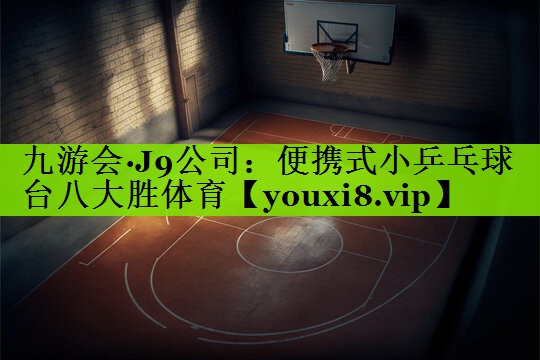 九游会·J9公司：便携式小乒乓球台八大胜体育