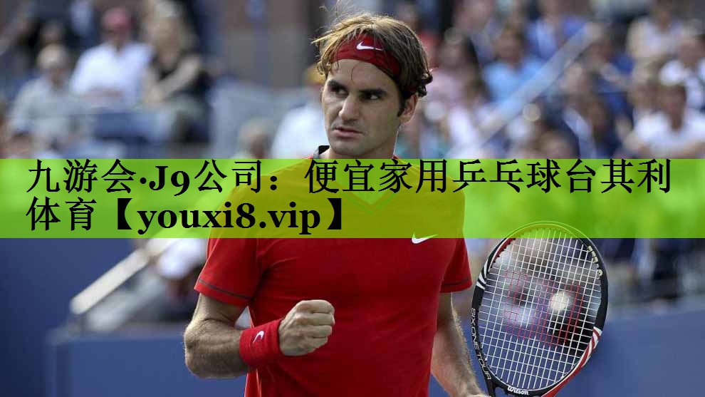 九游会·J9公司：便宜家用乒乓球台其利体育