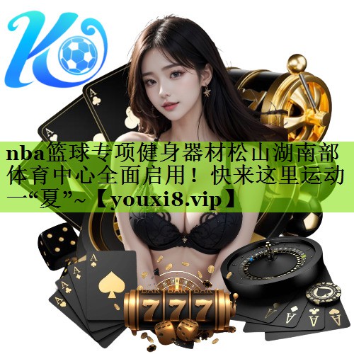 nba篮球专项健身器材松山湖南部体育中心全面启用！快来这里运动一“夏”~