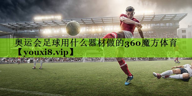 奥运会足球用什么器材做的360魔方体育