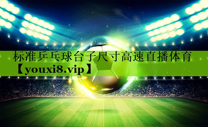 标准乒乓球台子尺寸高速直播体育