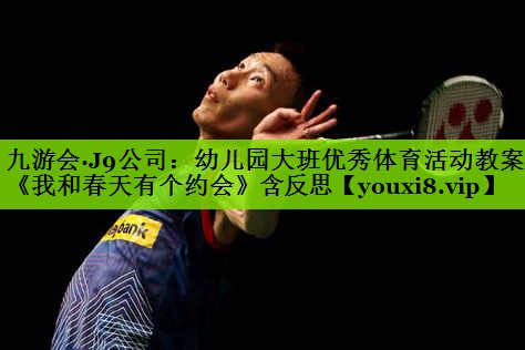 九游会·J9公司：幼儿园大班优秀体育活动教案《我和春天有个约会》含反思