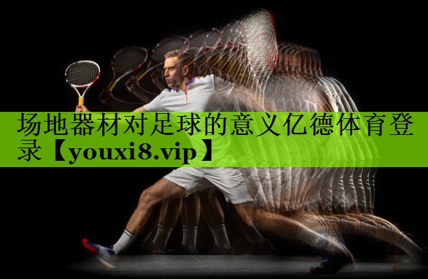 场地器材对足球的意义亿德体育登录