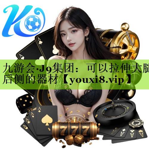九游会·J9集团：可以拉伸大腿后侧的器材