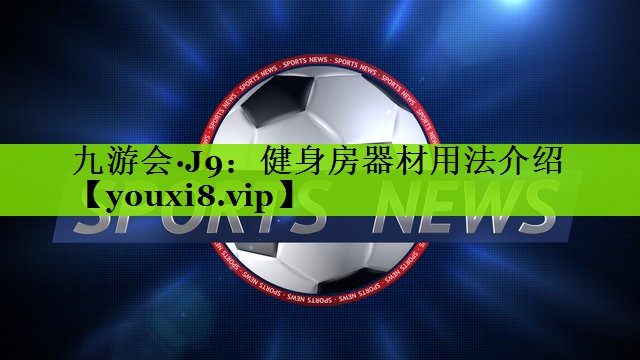 九游会·J9：健身房器材用法介绍