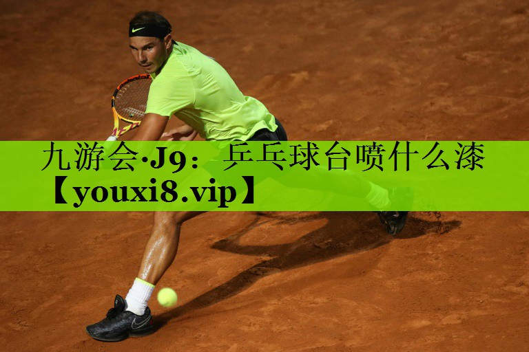 九游会·J9：乒乓球台喷什么漆