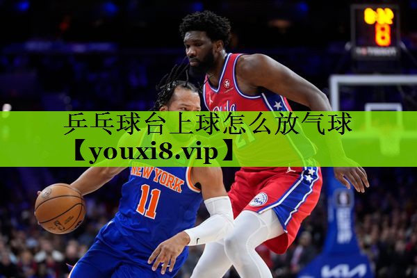 乒乓球台上球怎么放气球