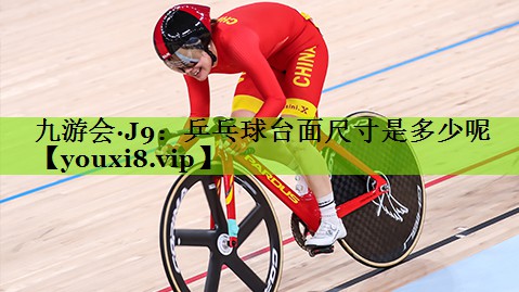 九游会·J9：乒乓球台面尺寸是多少呢