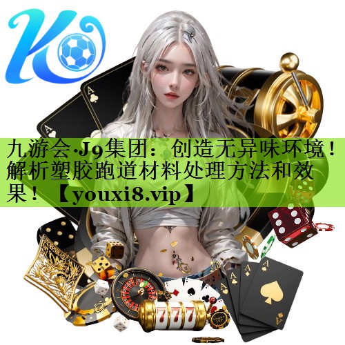 九游会·J9集团：创造无异味环境！解析塑胶跑道材料处理方法和效果！