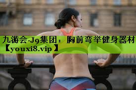 九游会·J9集团：胸前弯举健身器材