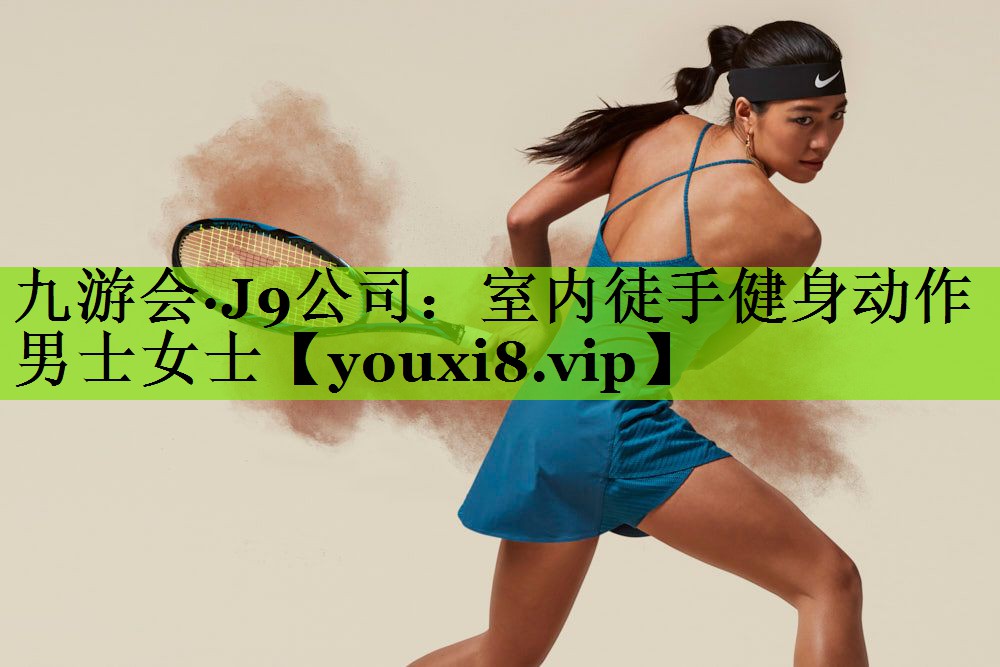 九游会·J9公司：室内徒手健身动作男士女士