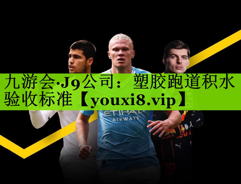 九游会·J9公司：塑胶跑道积水验收标准