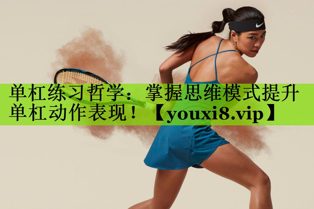 单杠练习哲学：掌握思维模式提升单杠动作表现！