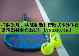 打破常规，挑战刺激！冒险式室外体育健身器材全套出发！