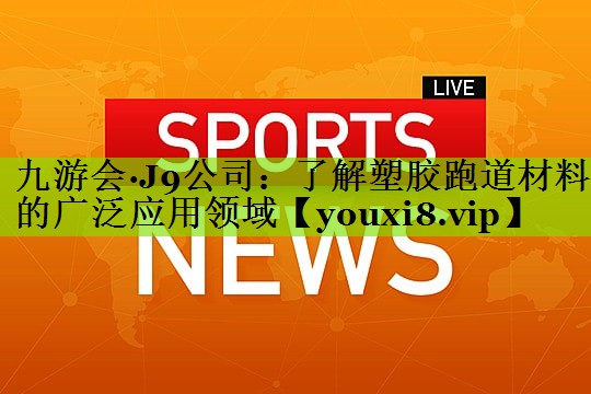 了解塑胶跑道材料的广泛应用领域