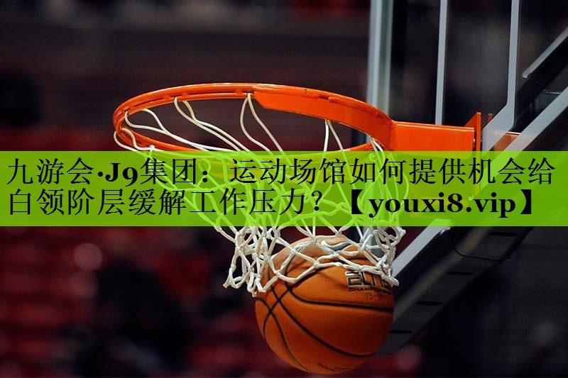 运动场馆如何提供机会给白领阶层缓解工作压力？