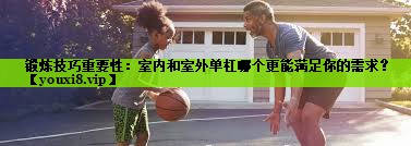 锻炼技巧重要性：室内和室外单杠哪个更能满足你的需求？
