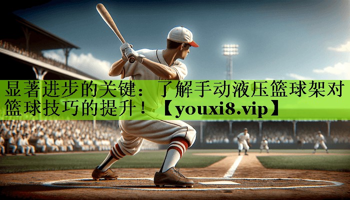 显著进步的关键：了解手动液压篮球架对篮球技巧的提升！