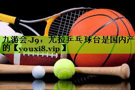 尤拉乒乓球台是国内产的