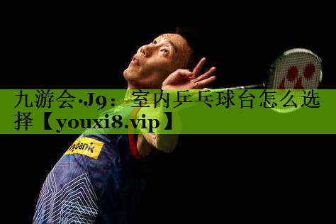 室内乒乓球台怎么选择