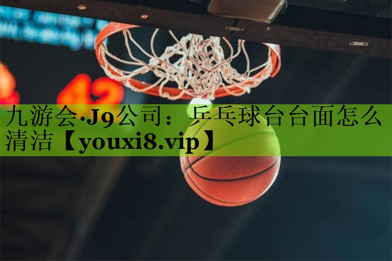 乒乓球台台面怎么清洁